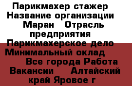 Парикмахер-стажер › Название организации ­ Маран › Отрасль предприятия ­ Парикмахерское дело › Минимальный оклад ­ 30 000 - Все города Работа » Вакансии   . Алтайский край,Яровое г.